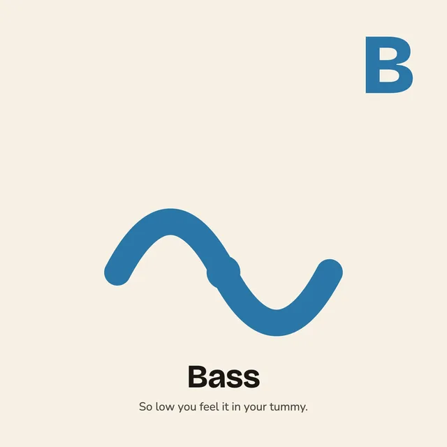 B is for Bass. So low you feel it in your tummy.